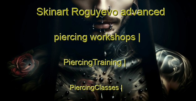 Skinart Roguyevo advanced piercing workshops | PiercingTraining | PiercingClasses | SkinartTraining-Russian Federation